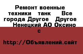 Ремонт военные техники ( танк)  - Все города Другое » Другое   . Ненецкий АО,Оксино с.